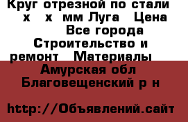 Круг отрезной по стали D230х2,5х22мм Луга › Цена ­ 55 - Все города Строительство и ремонт » Материалы   . Амурская обл.,Благовещенский р-н